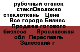 рубочный станок стеклОволокно стеклоткань › Цена ­ 100 - Все города Бизнес » Продажа готового бизнеса   . Ярославская обл.,Переславль-Залесский г.